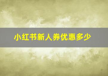 小红书新人券优惠多少