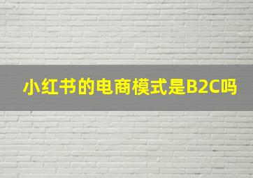 小红书的电商模式是B2C吗