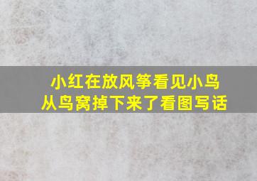 小红在放风筝看见小鸟从鸟窝掉下来了看图写话