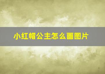 小红帽公主怎么画图片