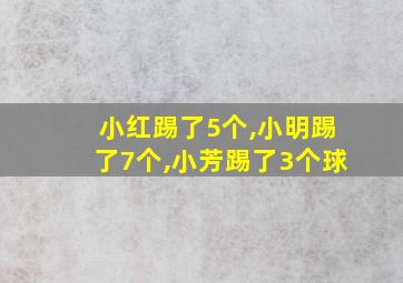 小红踢了5个,小明踢了7个,小芳踢了3个球