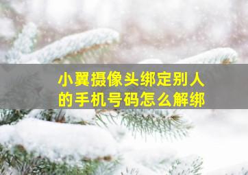 小翼摄像头绑定别人的手机号码怎么解绑