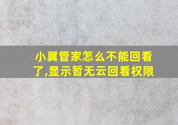 小翼管家怎么不能回看了,显示暂无云回看权限