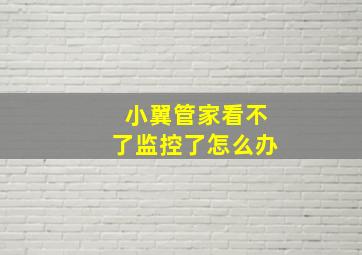 小翼管家看不了监控了怎么办