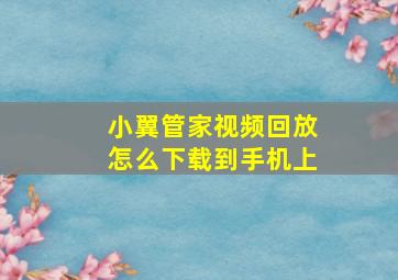 小翼管家视频回放怎么下载到手机上