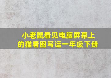 小老鼠看见电脑屏幕上的猫看图写话一年级下册