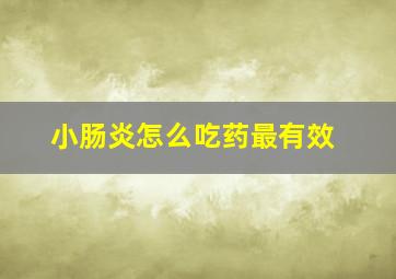 小肠炎怎么吃药最有效