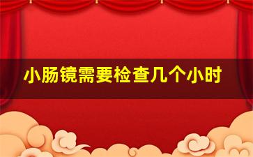 小肠镜需要检查几个小时