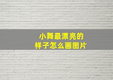 小舞最漂亮的样子怎么画图片