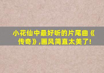 小花仙中最好听的片尾曲《传奇》,画风简直太美了!