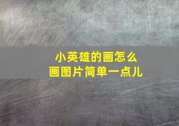 小英雄的画怎么画图片简单一点儿