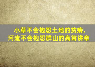 小草不会抱怨土地的贫瘠,河流不会抱怨群山的高耸讲章