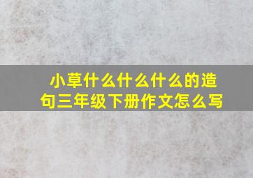 小草什么什么什么的造句三年级下册作文怎么写