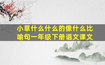 小草什么什么的像什么比喻句一年级下册语文课文