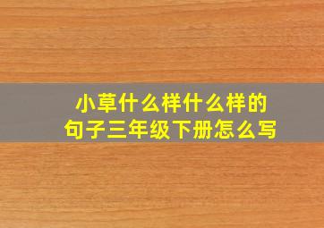 小草什么样什么样的句子三年级下册怎么写