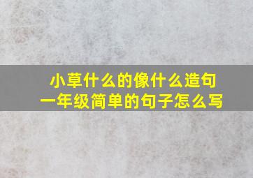 小草什么的像什么造句一年级简单的句子怎么写