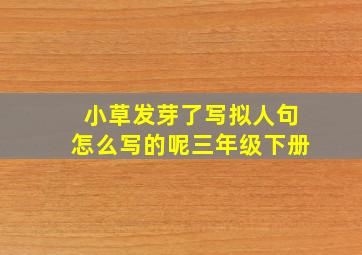 小草发芽了写拟人句怎么写的呢三年级下册