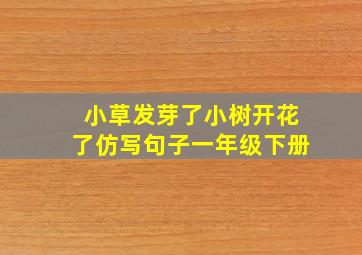 小草发芽了小树开花了仿写句子一年级下册