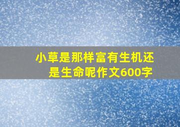 小草是那样富有生机还是生命呢作文600字