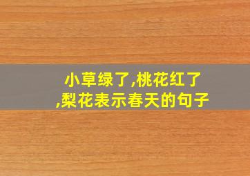 小草绿了,桃花红了,梨花表示春天的句子