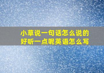 小草说一句话怎么说的好听一点呢英语怎么写