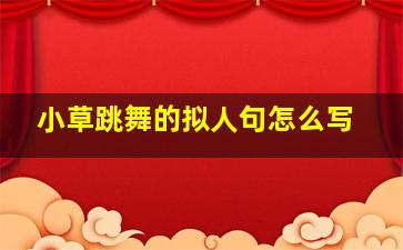 小草跳舞的拟人句怎么写