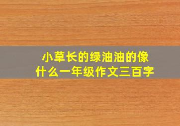 小草长的绿油油的像什么一年级作文三百字