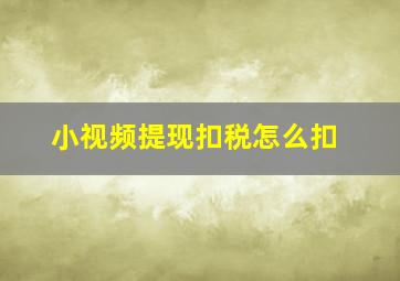 小视频提现扣税怎么扣