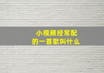 小视频经常配的一首歌叫什么