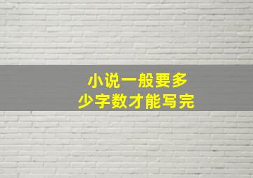 小说一般要多少字数才能写完