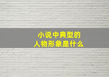 小说中典型的人物形象是什么