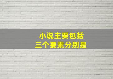 小说主要包括三个要素分别是