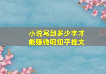 小说写到多少字才能赚钱呢知乎推文