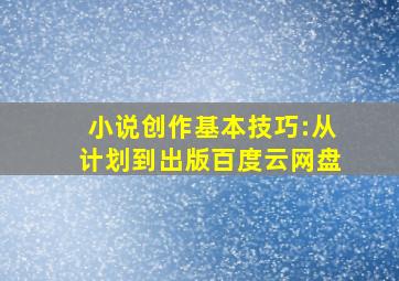 小说创作基本技巧:从计划到出版百度云网盘