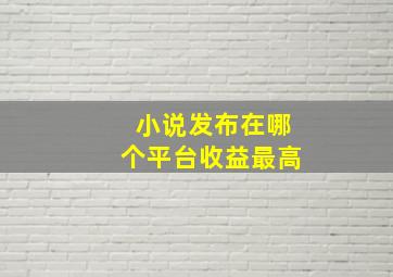 小说发布在哪个平台收益最高