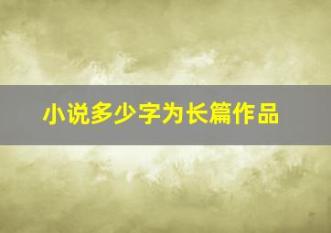 小说多少字为长篇作品