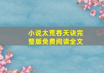 小说太荒吞天诀完整版免费阅读全文