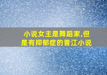 小说女主是舞蹈家,但是有抑郁症的晋江小说