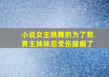 小说女主跳舞的为了救男主妹妹后受伤腿瘸了