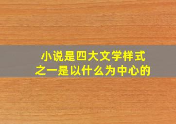 小说是四大文学样式之一是以什么为中心的