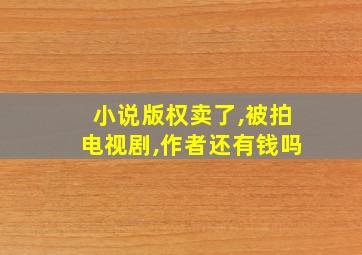 小说版权卖了,被拍电视剧,作者还有钱吗