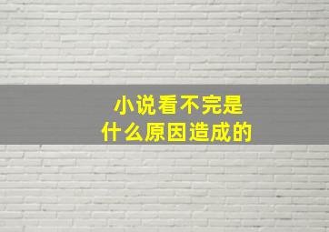 小说看不完是什么原因造成的