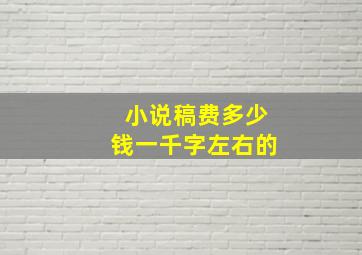 小说稿费多少钱一千字左右的