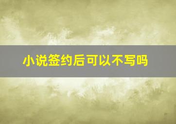 小说签约后可以不写吗