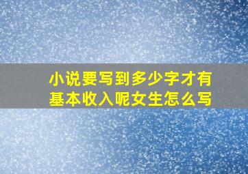 小说要写到多少字才有基本收入呢女生怎么写