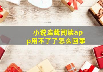 小说连载阅读app用不了了怎么回事