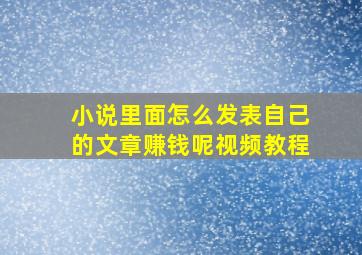 小说里面怎么发表自己的文章赚钱呢视频教程