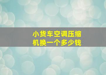 小货车空调压缩机换一个多少钱