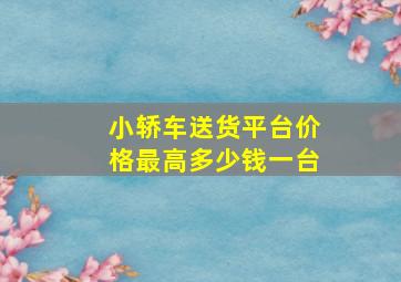 小轿车送货平台价格最高多少钱一台