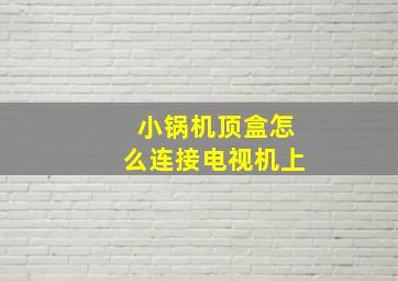 小锅机顶盒怎么连接电视机上